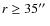 $r \ge 35\hbox{$^{\prime\prime}$ }$