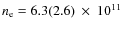 $n_{\rm e} = 6.3(2.6)~\times~10^{11}$