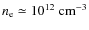$n_{\rm e}\simeq 10^{12}~{\rm cm}^{-3}$