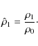 \begin{eqnarray*}\hat\rho_1={\rho_1\over \rho_0}\cdot
\end{eqnarray*}