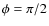 $\phi=\pi/2$