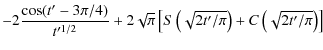 $\displaystyle -2{\cos(t'-3\pi/4)\over
t'^{1/2}}+2\sqrt{\pi}\left[S\left(\sqrt{2t'/\pi}\right)+C\left(\sqrt{2t'/\pi}\right)
\right]$