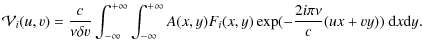 $\displaystyle \mathcal{V}_i(u,v) = \frac{c}{\nu \delta v} \int_{-\infty}^{+\inf...
...^{+\infty}
A(x,y) F_i(x,y) \exp(-\frac{2i\pi\nu}{c}(ux+vy))~ {\rm d}x {\rm d}y.$