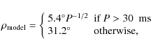 \begin{displaymath}\rho_{\rm model} = \left\{
\begin{array}{ll}
5.4^{\circ} P...
...} \\
31.2^{\circ} & \mbox{otherwise},
\end{array}
\right.
\end{displaymath}