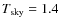 $T_{\rm sky} = 1.4$