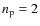 $n_{\rm p} = 2$