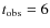 $t_{\rm obs} = 6$