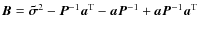 $\vec{B}= \vec{\tilde{\sigma}}^{2}- \vec{P}^{-1}\vec{a}^{\rm T}- \vec{aP}^{-1} +\vec{aP}^{-1}\vec{a}^{\rm T} $
