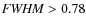 ${\it FWHM}>0.78$