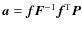 $\vec {a}=\vec{fF}^{-1}\vec{f}^{\rm T}\vec{P}$