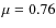 $\mu = 0.76$