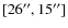 $[26^{\prime\prime},15^{\prime\prime}]$