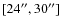 $[24^{\prime\prime},30^{\prime\prime}]$