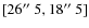 $[26\hbox{$^{\prime\prime}$ }
5,18\hbox{$^{\prime\prime}$ }5]$