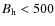 $B_{\rm h}<500$