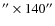 $''\times 140''$