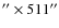 $''\times 511''$