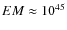 $EM\approx10^{45}$