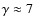 $\gamma\approx 7$