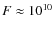 $F\approx 10^{10}$