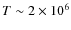 $T\sim 2\times 10^6$