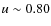 $u\sim 0.80$