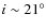 $i\sim 21^{\circ}$