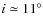$i \simeq 11^{\circ}$