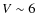 $V\sim 6$