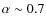 $\alpha\sim 0.7$