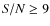 ${\it S/N} \geq 9$