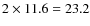 $2\times 11.6=23.2$