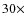 $30 \times$