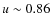 $u\sim 0.86$