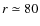 $r \simeq 80$