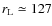$r_{\rm L} \simeq 127$