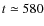 $t \simeq 580$