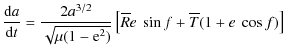 $\displaystyle \frac{{\rm d}a}{{\rm d}t} = \frac{2 a^{3/2}}{\sqrt{\mu (1-{\rm e}^2)}} \left[ {\overline R}
e ~ \sin{f} + {\overline T} (1+e ~ \cos{f}) \right]$
