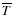 ${\overline T}$