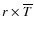 $r \times {\overline T}$
