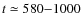 $t \simeq 580{-}1000$