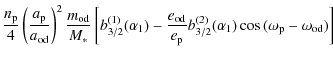$\displaystyle \frac{n_{\rm p}}{4} \left(\frac{a_{\rm p}}{a_{\rm od}}\right)^2 \...
...rm p}} b_{3/2}^{(2)}(\alpha_1)
\cos{(\omega_{\rm p} - \omega_{\rm od})} \right]$