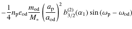 $\displaystyle - \frac{1}{4} n_{\rm p} e_{\rm od} \frac{m_{\rm od}}{M_*}
\left(\...
... od}}\right)^2 b_{3/2}^{(2)}(\alpha_1)
\sin{(\omega_{\rm p} - \omega_{\rm od})}$