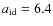 $a_{\rm id}=6.4$