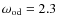 $\omega_{\rm od}=2.3$