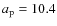 $a_{\rm p}=10.4$