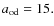 $a_{\rm od}=15.$