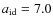 $a_{\rm id}=7.0$