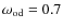 $\omega_{\rm od}=0.7$