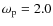 $\omega_{\rm p}=2.0$